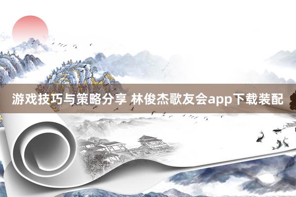 游戏技巧与策略分享 林俊杰歌友会app下载装配