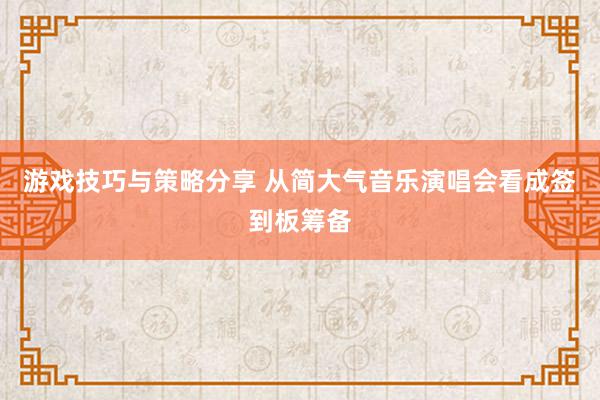 游戏技巧与策略分享 从简大气音乐演唱会看成签到板筹备