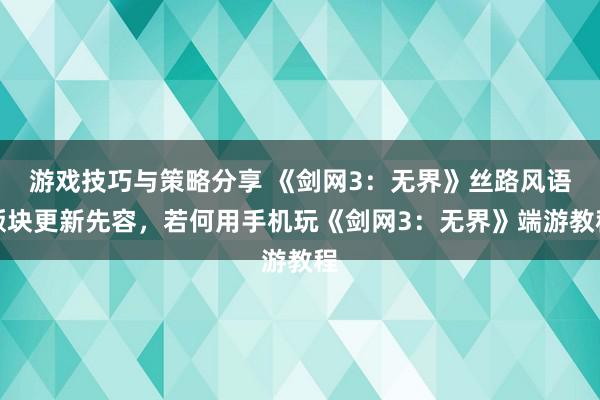 游戏技巧与策略分享 《剑网3：无界》丝路风语版块更新先容，若何用手机玩《剑网3：无界》端游教程