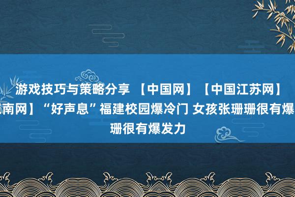 游戏技巧与策略分享 【中国网】【中国江苏网】【东南网】“好声息”福建校园爆冷门 女孩张珊珊很有爆发力