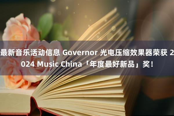 最新音乐活动信息 Governor 光电压缩效果器荣获 2024 Music China「年度最好新品」奖！