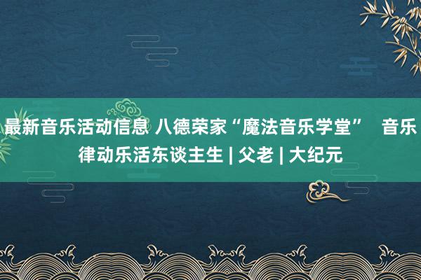 最新音乐活动信息 八德荣家“魔法音乐学堂”   音乐律动乐活东谈主生 | 父老 | 大纪元