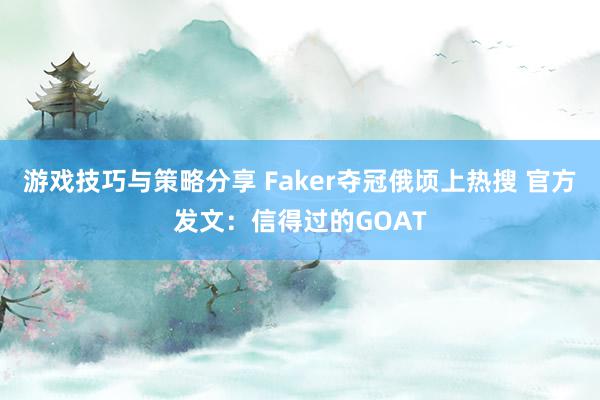 游戏技巧与策略分享 Faker夺冠俄顷上热搜 官方发文：信得过的GOAT