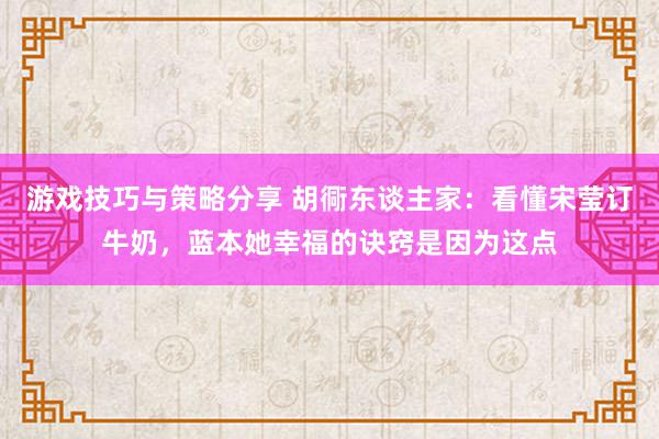 游戏技巧与策略分享 胡衕东谈主家：看懂宋莹订牛奶，蓝本她幸福的诀窍是因为这点