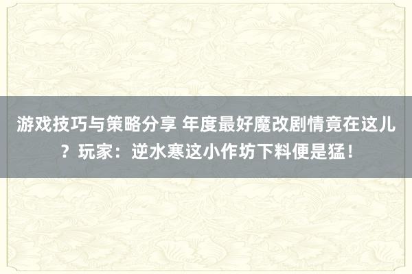 游戏技巧与策略分享 年度最好魔改剧情竟在这儿？玩家：逆水寒这小作坊下料便是猛！