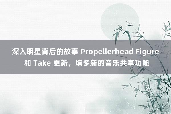 深入明星背后的故事 Propellerhead Figure 和 Take 更新，增多新的音乐共享功能