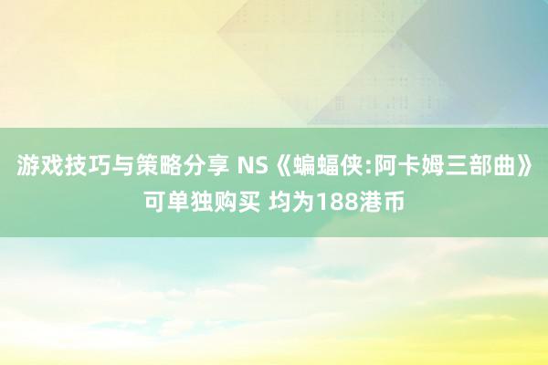 游戏技巧与策略分享 NS《蝙蝠侠:阿卡姆三部曲》可单独购买 均为188港币