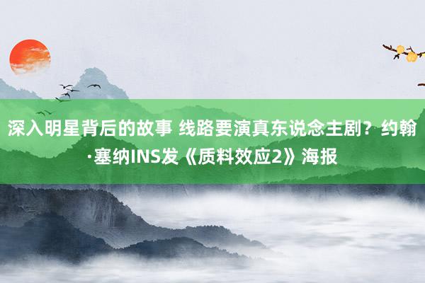 深入明星背后的故事 线路要演真东说念主剧？约翰·塞纳INS发《质料效应2》海报