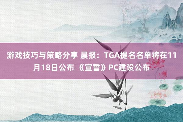 游戏技巧与策略分享 晨报：TGA提名名单将在11月18日公布 《宣誓》PC建设公布