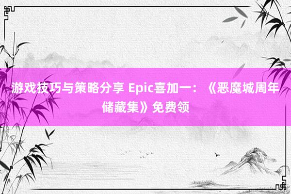 游戏技巧与策略分享 Epic喜加一：《恶魔城周年储藏集》免费领