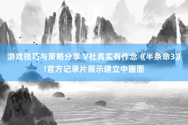 游戏技巧与策略分享 V社真实有作念《半条命3》!官方记录片展示建立中画面