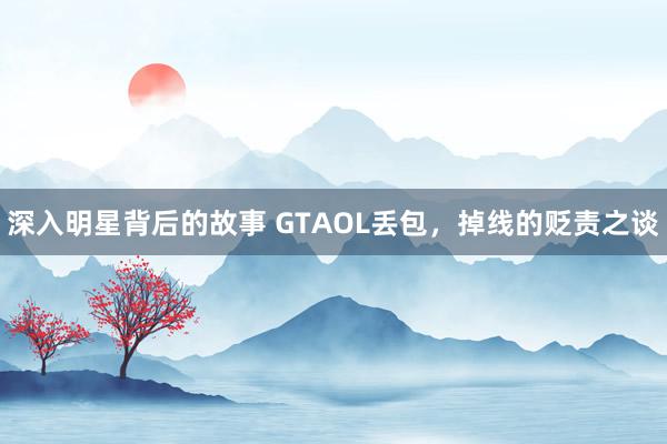 深入明星背后的故事 GTAOL丢包，掉线的贬责之谈