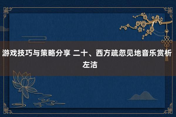 游戏技巧与策略分享 二十、西方疏忽见地音乐赏析   左洁