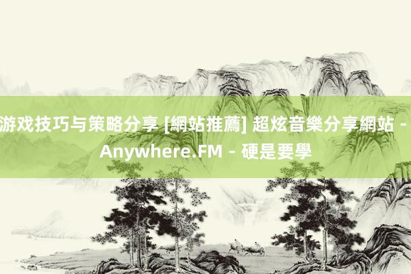 游戏技巧与策略分享 [網站推薦] 超炫音樂分享網站 - Anywhere.FM - 硬是要學