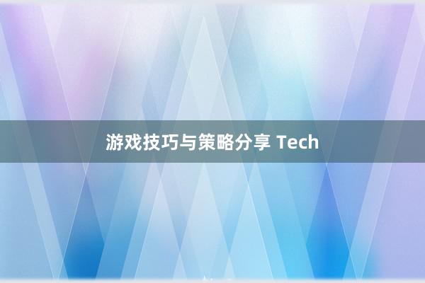 游戏技巧与策略分享 Tech