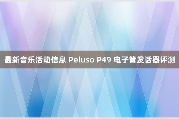 最新音乐活动信息 Peluso P49 电子管发话器评测