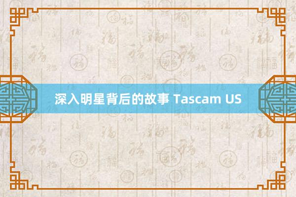 深入明星背后的故事 Tascam US