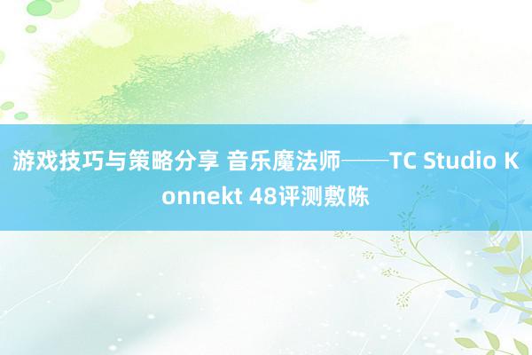 游戏技巧与策略分享 音乐魔法师──TC Studio Konnekt 48评测敷陈