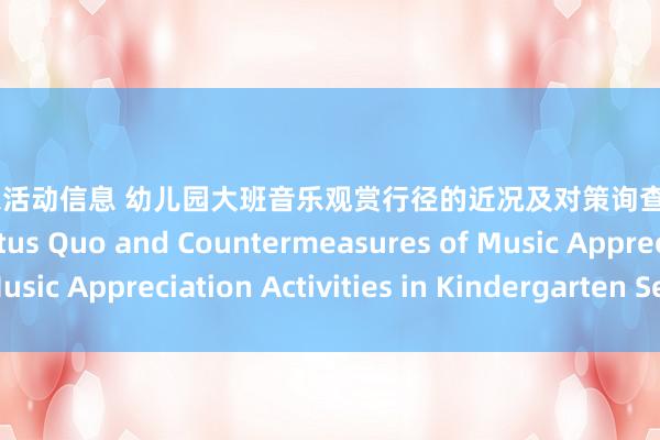 最新音乐活动信息 幼儿园大班音乐观赏行径的近况及对策询查 Research on the Status Quo and Countermeasures of Music Appreciation Activities in Kindergarten Senior Class