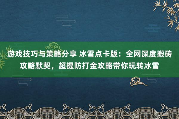 游戏技巧与策略分享 冰雪点卡版：全网深度搬砖攻略默契，超提防打金攻略带你玩转冰雪