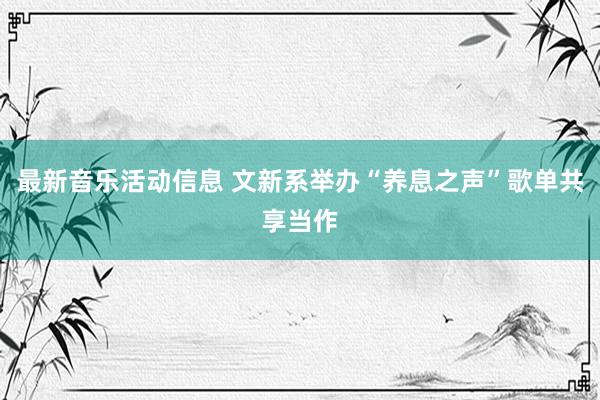 最新音乐活动信息 文新系举办“养息之声”歌单共享当作