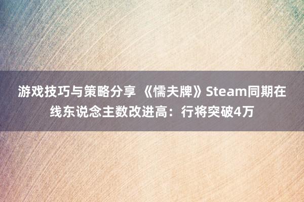 游戏技巧与策略分享 《懦夫牌》Steam同期在线东说念主数改进高：行将突破4万