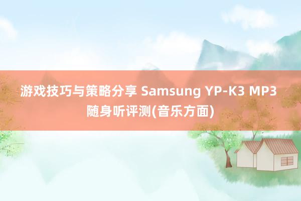 游戏技巧与策略分享 Samsung YP-K3 MP3 随身听评测(音乐方面)