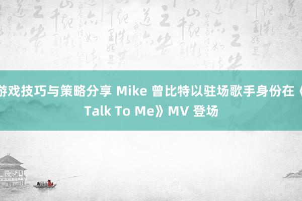 游戏技巧与策略分享 Mike 曾比特以驻场歌手身份在《Talk To Me》MV 登场