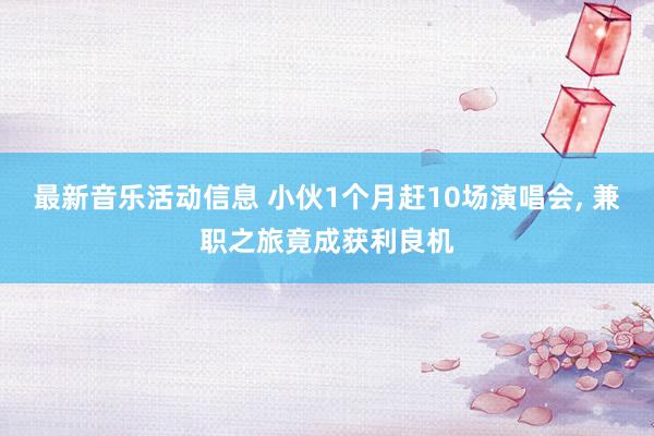 最新音乐活动信息 小伙1个月赶10场演唱会, 兼职之旅竟成获利良机