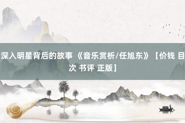 深入明星背后的故事 《音乐赏析/任旭东》【价钱 目次 书评 正版】