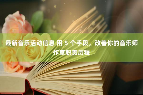 最新音乐活动信息 用 5 个手段，改善你的音乐师作室职责历程