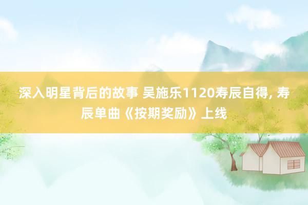 深入明星背后的故事 吴施乐1120寿辰自得, 寿辰单曲《按期奖励》上线