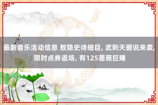 最新音乐活动信息 敖隐史诗细目, 武则天据说来袭, 限时点券返场, 有125蔷薇巨赚