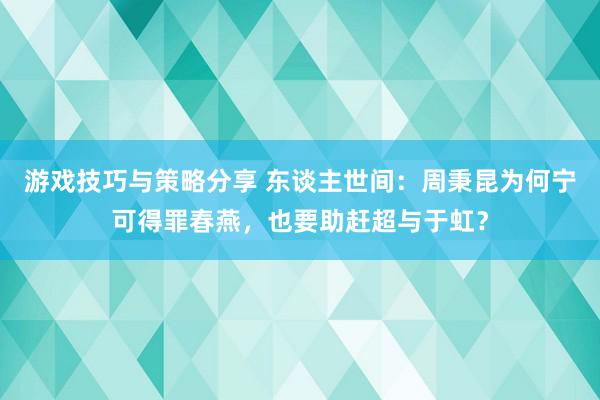 游戏技巧与策略分享 东谈主世间：周秉昆为何宁可得罪春燕，也要助赶超与于虹？