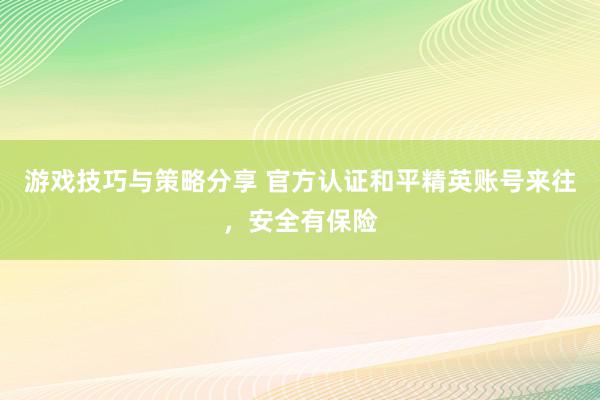 游戏技巧与策略分享 官方认证和平精英账号来往，安全有保险