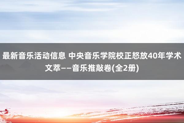 最新音乐活动信息 中央音乐学院校正怒放40年学术文萃——音乐推敲卷(全2册)