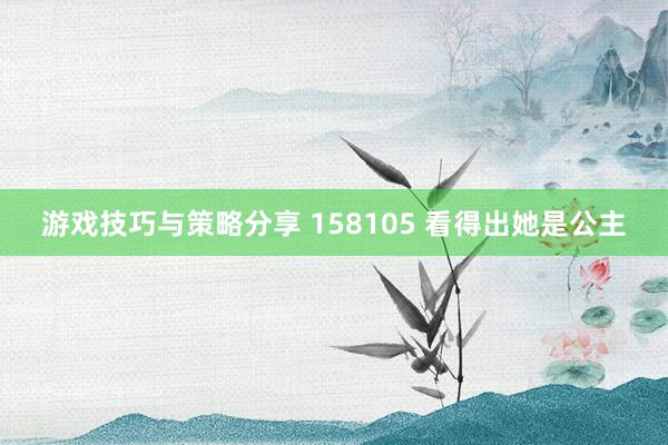 游戏技巧与策略分享 158105 看得出她是公主