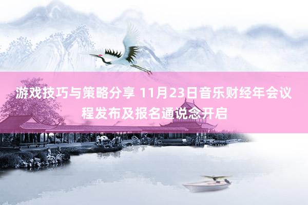 游戏技巧与策略分享 11月23日音乐财经年会议程发布及报名通说念开启