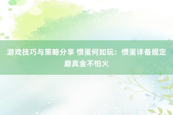 游戏技巧与策略分享 惯蛋何如玩：惯蛋详备规定磨真金不怕火