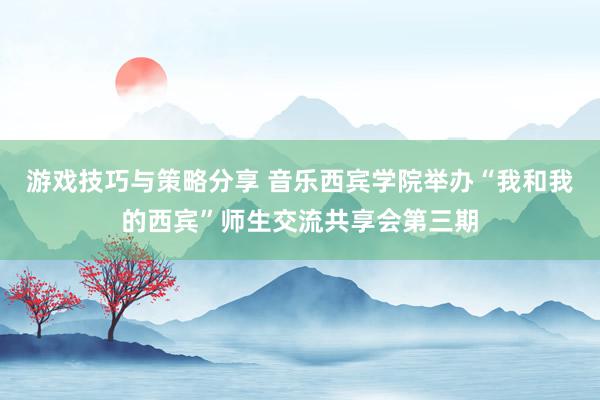 游戏技巧与策略分享 音乐西宾学院举办“我和我的西宾”师生交流共享会第三期