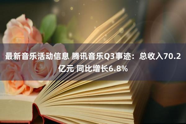 最新音乐活动信息 腾讯音乐Q3事迹：总收入70.2亿元 同比增长6.8%