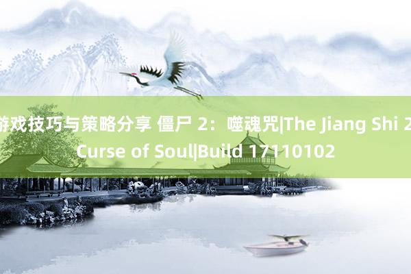 游戏技巧与策略分享 僵尸 2：噬魂咒|The Jiang Shi 2 Curse of Soul|Build 17110102