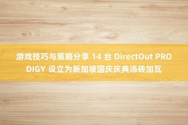 游戏技巧与策略分享 14 台 DirectOut PRODIGY 设立为新加坡国庆庆典添砖加瓦