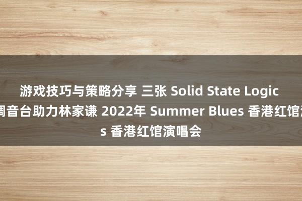 游戏技巧与策略分享 三张 Solid State Logic Live 调音台助力林家谦 2022年 Summer Blues 香港红馆演唱会