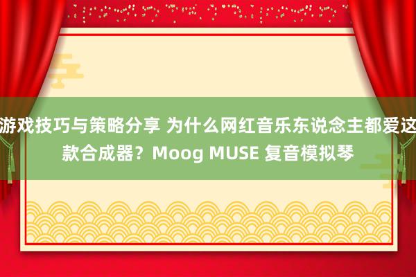 游戏技巧与策略分享 为什么网红音乐东说念主都爱这款合成器？Moog MUSE 复音模拟琴