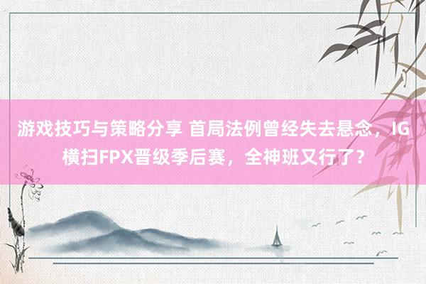 游戏技巧与策略分享 首局法例曾经失去悬念，IG横扫FPX晋级季后赛，全神班又行了？