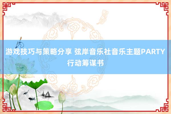 游戏技巧与策略分享 弦岸音乐社音乐主题PARTY行动筹谋书