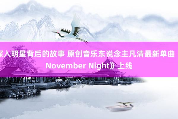 深入明星背后的故事 原创音乐东说念主凡清最新单曲《November Night》上线