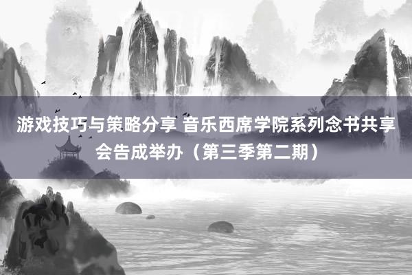 游戏技巧与策略分享 音乐西席学院系列念书共享会告成举办（第三季第二期）