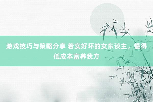 游戏技巧与策略分享 着实好坏的女东谈主，懂得低成本富养我方